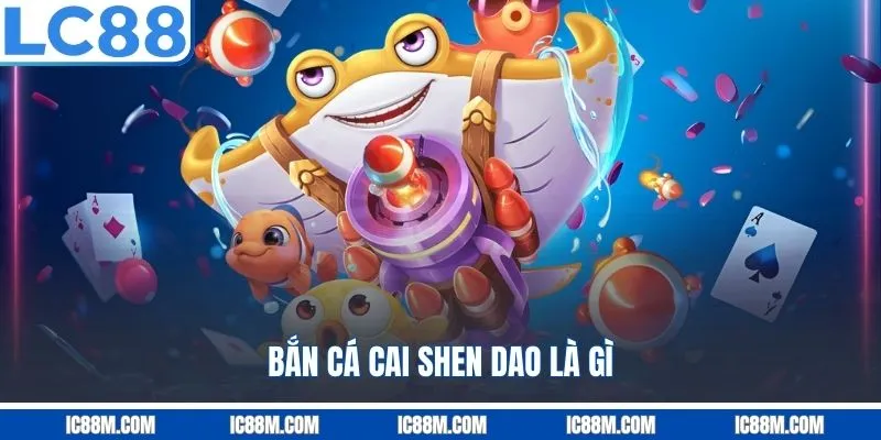 Bắn Cá Cai Shen Dao Là Gì?