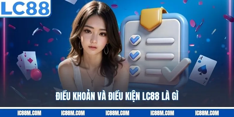 Điều Khoản Và Điều Kiện LC88 là gì?