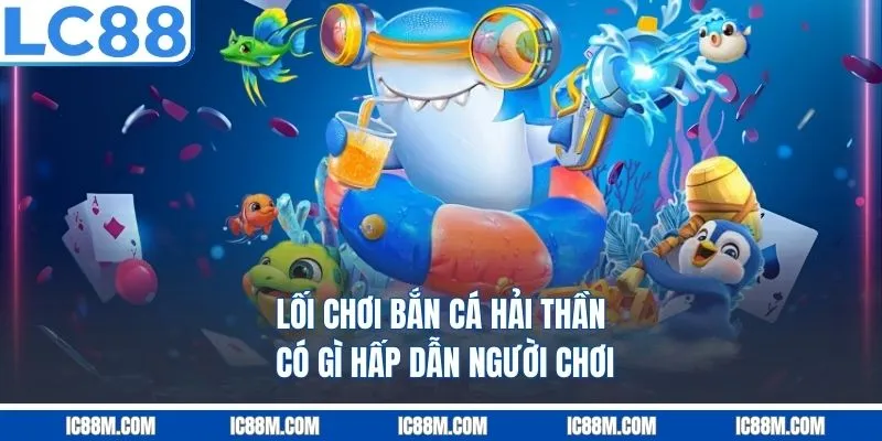 Lối chơi bắn cá hải thần có gì hấp dẫn người chơi?