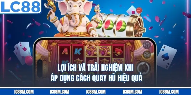 Lợi ích và trải nghiệm khi áp dụng cách quay hũ hiệu quả