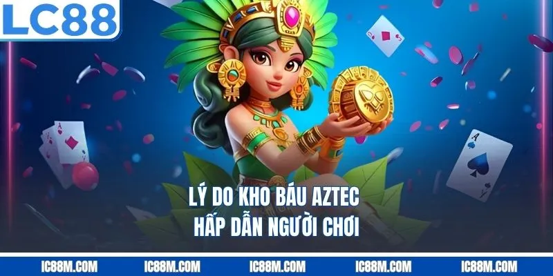 Lý do Kho báu Aztec hấp dẫn người chơi