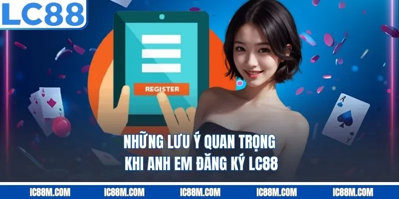 Những lưu ý quan trọng khi anh em đăng ký LC88