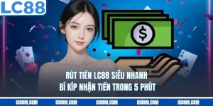 Rút Tiền LC88 Siêu Nhanh: Bí Kíp Nhận Tiền Trong 5 Phút