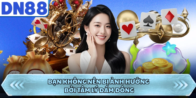 Bạn không nên bị ảnh hưởng bởi tâm lý đám đông