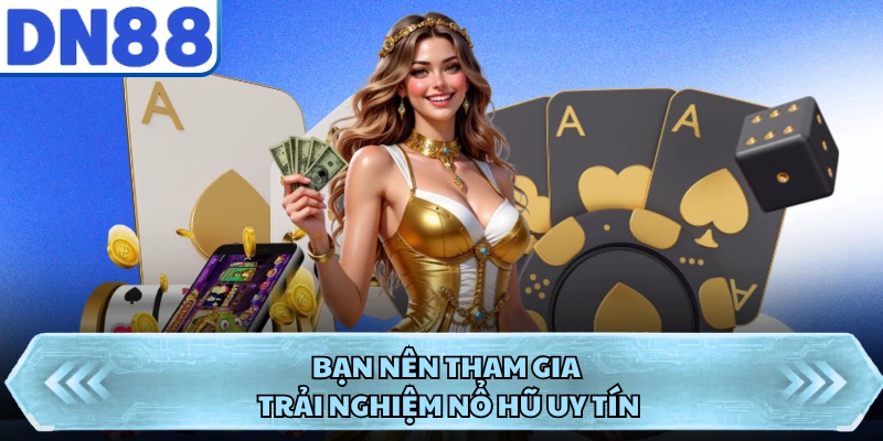 Bạn nên tham gia trải nghiệm nổ hũ uy tín