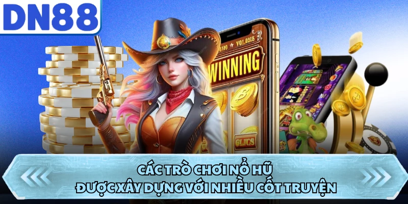 Các trò chơi nổ hũ được xây dựng với nhiều cốt truyện