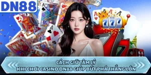 Cách Giữ Tâm Lý Khi Chơi Casino DN88 Giúp Bứt Phá Thắng Lớn