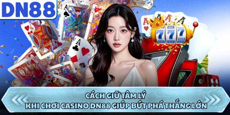 Cách Giữ Tâm Lý Khi Chơi Casino DN88 Giúp Bứt Phá Thắng Lớn