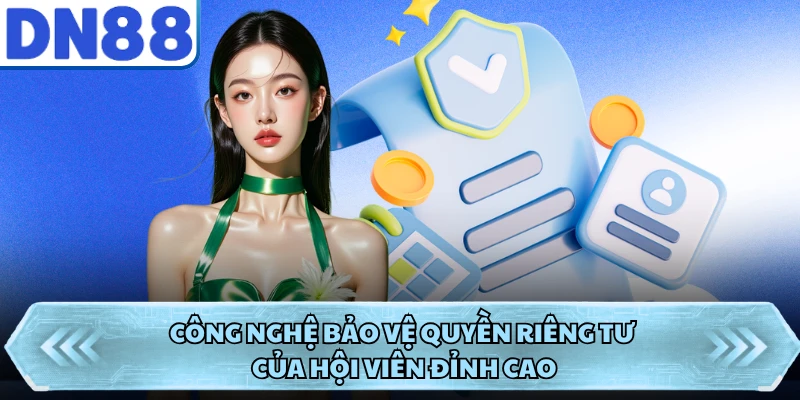 Công nghệ bảo vệ quyền riêng tư của hội viên đỉnh cao